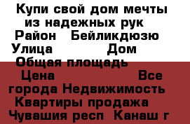 Купи свой дом мечты из надежных рук! › Район ­ Бейликдюзю › Улица ­ 1 250 › Дом ­ 12 › Общая площадь ­ 104 › Цена ­ 260 292 000 - Все города Недвижимость » Квартиры продажа   . Чувашия респ.,Канаш г.